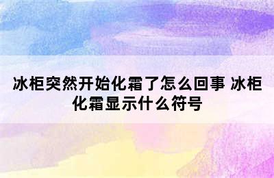 冰柜突然开始化霜了怎么回事 冰柜化霜显示什么符号